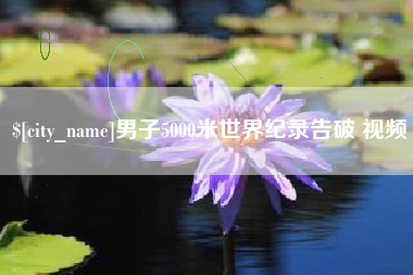 孟津男子5000米世界纪录告破 视频