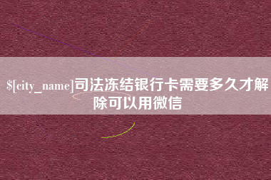 孟津司法冻结银行卡需要多久才解除可以用微信