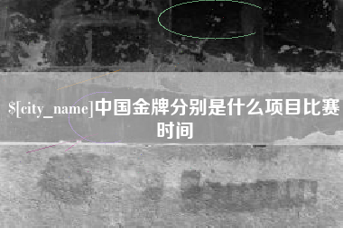 孟津中国金牌分别是什么项目比赛时间