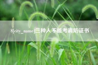 孟津三种人不能考消防证书
