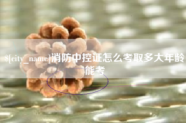 孟津消防中控证怎么考取多大年龄能考